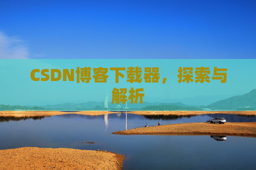 CSDN博客下载器，探索与解析
